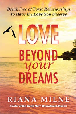 Love Beyond Your Dreams: Break Free of Toxic Relationships to Have the Love You Deserve By Riana Cert Coach Milne Cover Image
