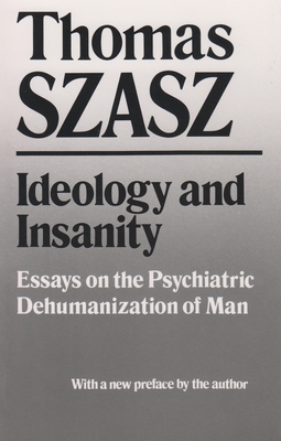 Ideology and Insanity: Essays on the Psychiatric Dehumanization of Man Cover Image
