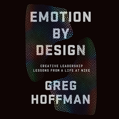 Emotion by Design: Creative Leadership Lessons from a Life at Nike By Greg Hoffman, Greg Hoffman (Read by) Cover Image
