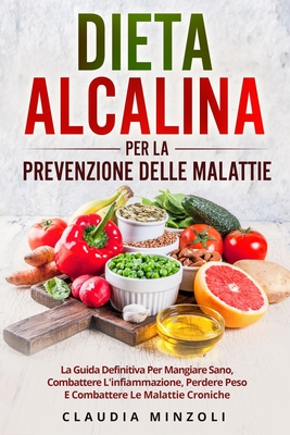 Dieta Alcalina Per La Prevenzione Delle Malattie: La guida definitiva per mangiare sano, combattere l'infiammazione, perdere peso e combattere le mala By Claudia Minzoli Cover Image