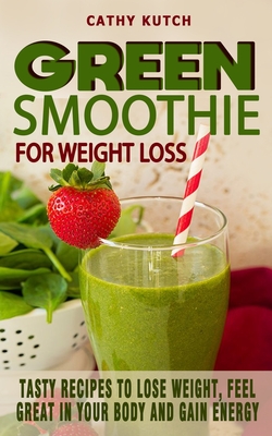 Green Smoothie Recipes for Weight Loss: Tasty Recipes To Lose Weight, Feel  Great In Your Body And Gain Energy - Healthy And Colorful Smoothies For Eve  (Paperback)