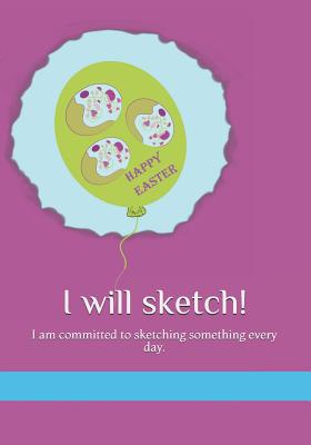 I Will Sketch!: I Am Committed to Sketching Something Every Day. Cover Image