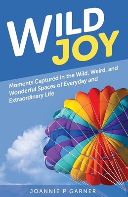 Wild Joy: Moments Captured in the Wild, Weird, and Wonderful Spaces of Everyday and Extraordinary Life cover
