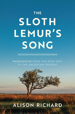 The Sloth Lemur's Song: Madagascar from the Deep Past to the Uncertain Present By Alison Richard Cover Image