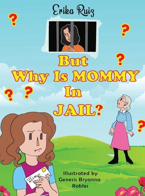 But Why Is Mommy in Jail? By Erika Ruiz, Genesis Bryanna Robles (Illustrator) Cover Image