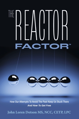 The Reactor Factor: How Our Attempts to Avoid the Past Keep Us Stuck There and How to Get Free By John Loren Dotson MS NCC CETP LPC Cover Image