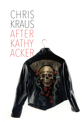 After Kathy Acker: A Literary Biography (Semiotext(e) / Active Agents) By Chris Kraus Cover Image