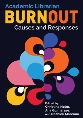 Academic Librarian Burnout:: Causes and Responses By Christina Holm (Editor), Ana Guimaraes (Editor), Nashieli Marcano (Editor) Cover Image
