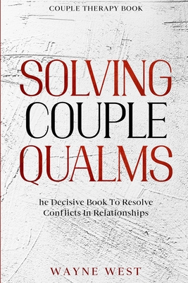 Couple Therapy Book: Solving Couple Qualms - The Decisive Book To Resolve Conflicts In Relationships By Wayne West Cover Image