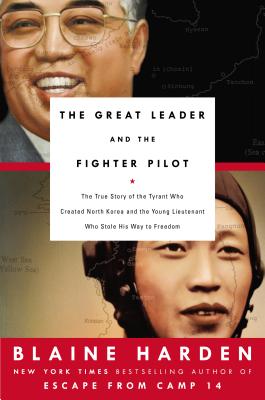 The Great Leader and the Fighter Pilot: The True Story of the Tyrant Who Created North Korea and the Young Lieutenant Who Stole His Way to Freedom By Blaine Harden Cover Image