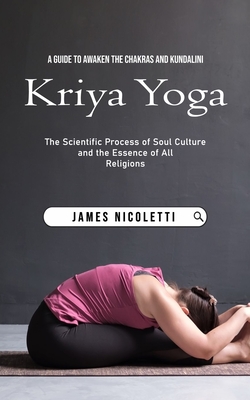 Kriya Yoga: A Guide to Awaken the Chakras and Kundalini (The Scientific  Process of Soul Culture and the Essence of All Religions) (Paperback)