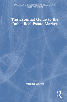 The Essential Guide to the Dubai Real Estate Market (Routledge International Real Estate Markets) By Michael Waters Cover Image