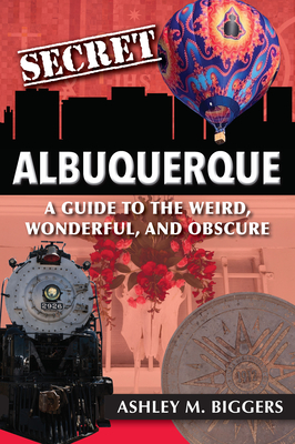 Secret Albuquerque: A Guide to the Weird, Wonderful, and Obscure By Ashley Biggers Cover Image