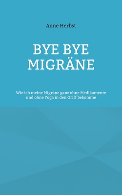 Bye bye Migräne: Wie ich meine Migräne ganz ohne Medikamente und ohne Yoga in den Griff bekomme Cover Image