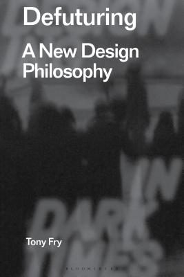 Defuturing: A New Design Philosophy (Radical Thinkers in Design #1)