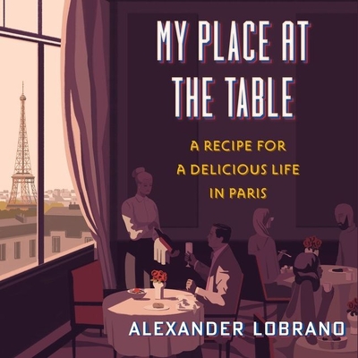 My Place at the Table Lib/E: A Recipe for a Delicious Life in Paris By Alexander Lobrano, Robert Fass (Read by) Cover Image