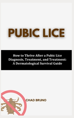 Pubic Lice: How to Thrive After a Pubic Lice Diagnosis, Treatment, and Treatment: A Dermatological Survival Guide Cover Image