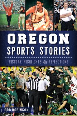 Oregon Sports Stories:: History, Highlights & Reflections By Bob Robinson Cover Image
