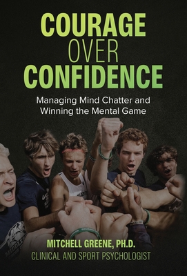 Courage over Confidence: Managing Mind Chatter and Winning the Mental Game By Mitchell Greene Cover Image