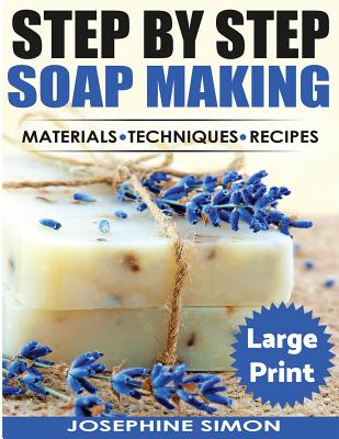 Step by Step Soap Making ***Large Print Color Edition***: Material - Techniques - Recipes Cover Image