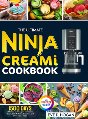 The Ultimate Ninja CREAMi Cookbook: 1500 Days of Perfect and Indulgent Ice Creams, Gelato, Sorbet, Shakes, Smoothies, and Other Frozen Treats. Full-Co By Eve P. Hogan Cover Image