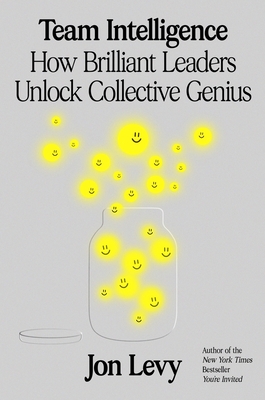 Team Intelligence: How Brilliant Leaders Unlock Collective Genius By Jon Levy Cover Image