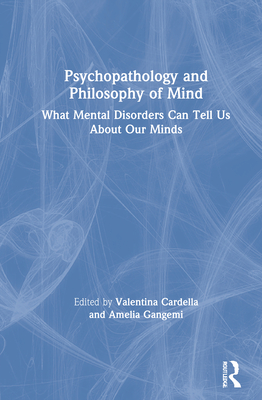 Psychopathology and Philosophy of Mind: What Mental Disorders Can Tell Us about Our Minds By Valentina Cardella (Editor), Amelia Gangemi (Editor) Cover Image