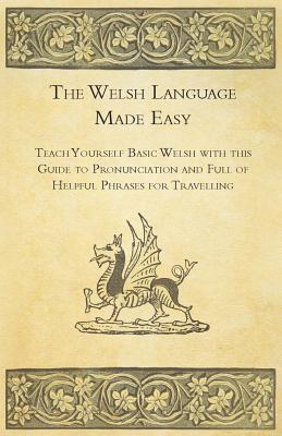 The Welsh Language Made Easy - Teach Yourself Basic Welsh with this Guide to Pronunciation and Full of Helpful Phrases for Travelling By Anon Cover Image