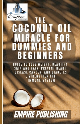 The Coconut Oil Miracle For Dummies and Beginners: Guide to Lose Weight, Beautify Skin and Hair, Prevent Heart Disease Cancer, and Diabetes, Strengthe Cover Image
