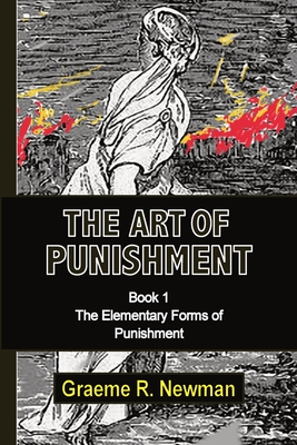The Art of Punishment: Book 1. The Elementary Forms of Punishment By Graeme Newman Cover Image