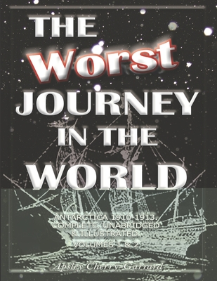 The Worst Journey in the World, Antarctica 1910-1913. Complete, Unabridged & Illustrated. Volumes 1 & 2: The Worst Journey By Apsley Cherry-Garrard Cover Image