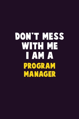 Don't Mess With Me, I Am A Program Manager: 6X9 Career Pride 120 pages Writing Notebooks By Emma Loren Cover Image