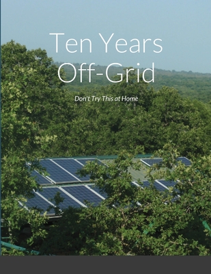Ten Years Off-Grid: Don't Try This at Home By Charles Petrie Cover Image