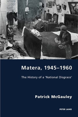 Matera, 1945-1960: The History of a 'National Disgrace' (Italian Modernities #31) By Pierpaolo Antonello (Editor), Robert S. C. Gordon (Editor), Patrick McGauley Cover Image