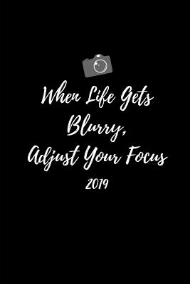 When Life Gets Blurry Adjust Your Focus 2019: Cool Photographer By Yay Publishing Cover Image