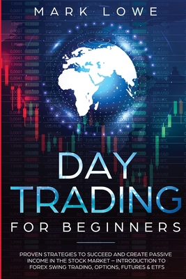 Day Trading: For Beginners - Proven Strategies to Succeed and Create Passive Income in the Stock Market - Introduction to Forex Swi By Mark Lowe Cover Image