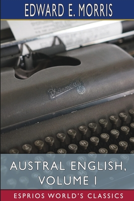 Austral English, Volume I (Esprios Classics): A Dictionary of Australasian Words, Phrases and Usages Cover Image