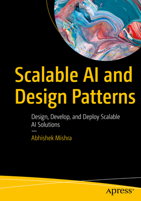 Scalable AI and Design Patterns: Design, Develop, and Deploy Scalable AI Solutions