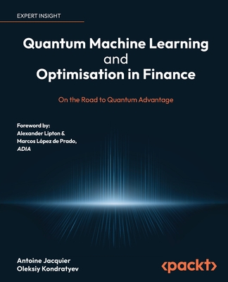 Quantum Machine Learning and Optimisation in Finance: On the Road to Quantum Advantage By Antoine Jacquier, Oleksiy Kondratyev Cover Image