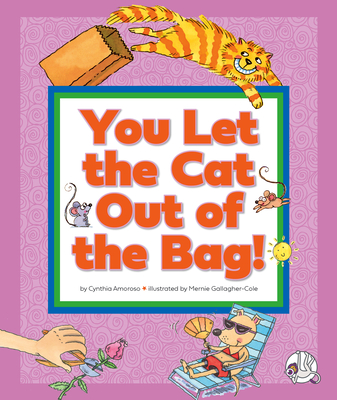 You Let the Cat Out of the Bag!: (And Other Crazy Animal Sayings) By Cynthia Amoroso, Mernie Gallagher-Cole (Illustrator) Cover Image
