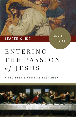 Entering the Passion of Jesus Leader Guide: A Beginner's Guide to Holy Week By Amy-Jill Levine Cover Image