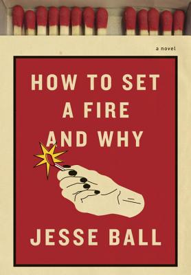 Cover Image for How to Set a Fire and Why : A Novel