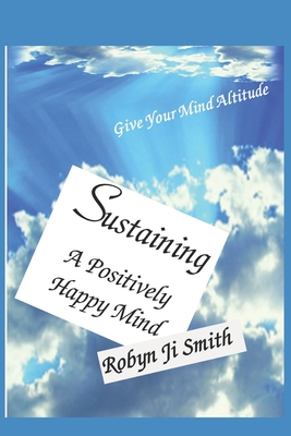 Sustaining A Positively - Happy Mind: Live a life well designed (Self-Healing by Beauty Pathways Academy)