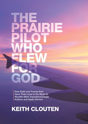 The Prairie Pilot Who Flew for God: How Keith and Yvonne Kerr Gave Their Lives to the Work of Wycliffe Bible Translators/Jungle Aviation and Radio Ser Cover Image