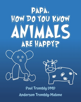 Papa, How Do You Know Animals Are Happy? By Paul Trombly DMD, Anderson Trombly-Malone Cover Image