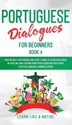 Portuguese Dialogues for Beginners Book 4: Over 100 Daily Used Phrases & Short Stories to Learn Portuguese in Your Car. Have Fun and Grow Your Vocabul  Cover Image