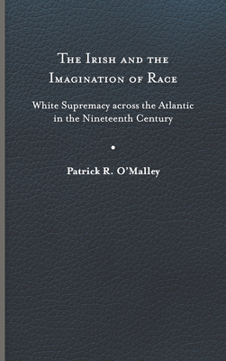 The Irish and the Imagination of Race: White Supremacy Across the Atlantic in the Nineteenth Century Cover Image