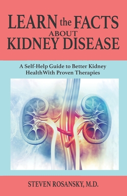 LEARN the FACTS ABOUT KIDNEY DISEASE: A Self-Help Guide to Better Kidney Health With Proven Therapies By Steven Rosansky Cover Image