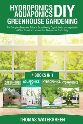 Hydroponics DIY, Aquaponics DIY, Greenhouse Gardening: 4 Books In 1 -The Complete Beginners Guide to Grow Healthy Organic Fruits and Vegetables All Ye Cover Image