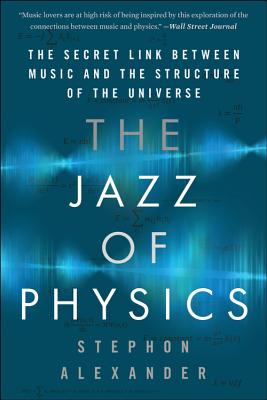 The Jazz of Physics: The Secret Link Between Music and the Structure of the Universe By Stephon Alexander Cover Image